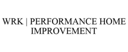 WRK | PERFORMANCE HOME IMPROVEMENT trademark