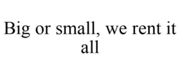 BIG OR SMALL, WE RENT IT ALL trademark