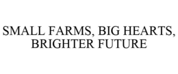 SMALL FARMS, BIG HEARTS, BRIGHTER FUTURE trademark