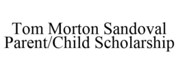 TOM MORTON SANDOVAL PARENT/CHILD SCHOLARSHIP trademark