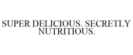 SUPER DELICIOUS. SECRETLY NUTRITIOUS. trademark