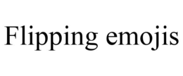FLIPPING EMOJIS trademark