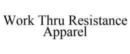 WORK THRU RESISTANCE APPAREL trademark