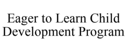 EAGER TO LEARN CHILD DEVELOPMENT PROGRAM trademark