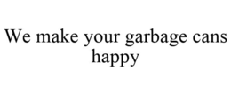 WE MAKE YOUR GARBAGE CANS HAPPY trademark