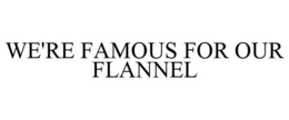 WE'RE FAMOUS FOR OUR FLANNEL trademark