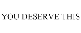 YOU DESERVE THIS trademark