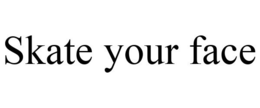 SKATE YOUR FACE trademark