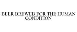 BEER BREWED FOR THE HUMAN CONDITION trademark