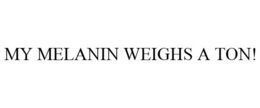 MY MELANIN WEIGHS A TON! trademark