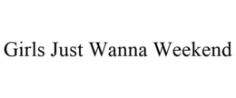 GIRLS JUST WANNA WEEKEND trademark