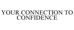 YOUR CONNECTION TO CONFIDENCE trademark