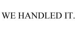 WE HANDLED IT. trademark
