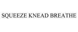 SQUEEZE KNEAD BREATHE trademark