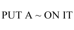PUT A ~ ON IT trademark