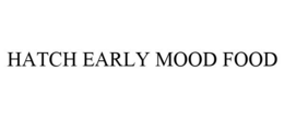 HATCH EARLY MOOD FOOD trademark