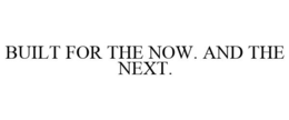 BUILT FOR THE NOW. AND THE NEXT. trademark
