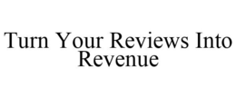TURN YOUR REVIEWS INTO REVENUE trademark
