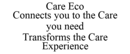 CARE ECO CONNECTS YOU TO THE CARE YOU NEED TRANSFORMS THE CARE EXPERIENCE trademark