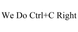 WE DO CTRL+C RIGHT trademark