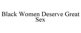 BLACK WOMEN DESERVE GREAT SEX trademark