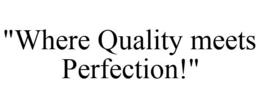 "WHERE QUALITY MEETS PERFECTION!" trademark