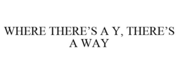 WHERE THERE'S A Y, THERE'S A WAY trademark