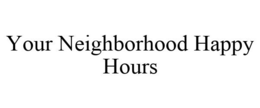 YOUR NEIGHBORHOOD HAPPY HOURS trademark