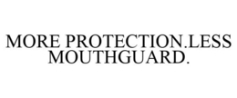 MORE PROTECTION.LESS MOUTHGUARD. trademark