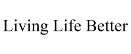 LIVING LIFE BETTER trademark