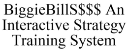 BIGGIEBILLS$$$ AN INTERACTIVE STRATEGY TRAINING SYSTEM trademark