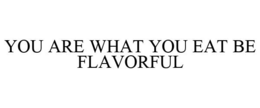 YOU ARE WHAT YOU EAT BE FLAVORFUL trademark