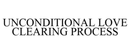 UNCONDITIONAL LOVE CLEARING PROCESS trademark