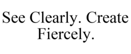 SEE CLEARLY. CREATE FIERCELY. trademark