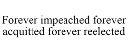 FOREVER IMPEACHED FOREVER ACQUITTED FOREVER REELECTED trademark