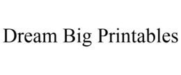 DREAM BIG PRINTABLES trademark
