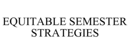 EQUITABLE SEMESTER STRATEGIES trademark