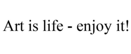 ART IS LIFE - ENJOY IT! trademark