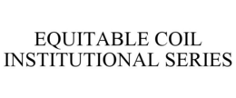 EQUITABLE COIL INSTITUTIONAL SERIES trademark