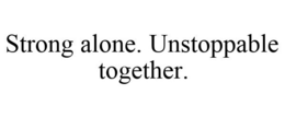 STRONG ALONE. UNSTOPPABLE TOGETHER. trademark
