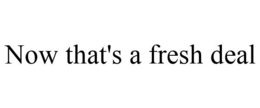 NOW THAT'S A FRESH DEAL trademark