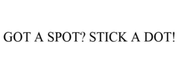 GOT A SPOT? STICK A DOT! trademark