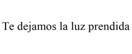 TE DEJAMOS LA LUZ PRENDIDA trademark