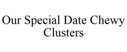 OUR SPECIAL DATE CHEWY CLUSTERS trademark