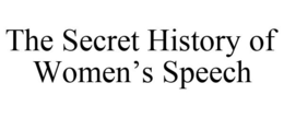THE SECRET HISTORY OF WOMEN'S SPEECH trademark