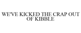 WE'VE KICKED THE CRAP OUT OF KIBBLE trademark