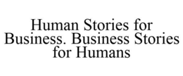 HUMAN STORIES FOR BUSINESS. BUSINESS STORIES FOR HUMANS trademark