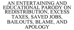 AN ENTERTAINING AND EDUCATIONAL PARODY ON REDISTRIBUTION, EXCESS TAXES, SAVED JOBS, BAILOUTS, BLAME, AND APOLOGY trademark
