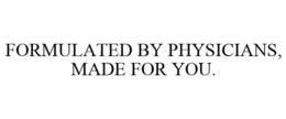 FORMULATED BY PHYSICIANS, MADE FOR YOU. trademark