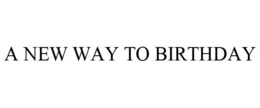 A NEW WAY TO BIRTHDAY trademark
